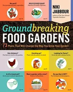 Groundbreaking Food Gardens: 73 Plans That Will Change the Way You Grow Your Garden