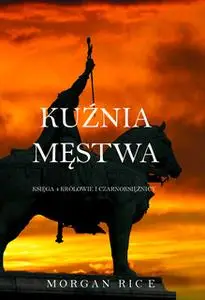 «Kuźnia Męstwa (Księga 4 Królowie I Czarnoksiężnicy)» by Morgan Rice