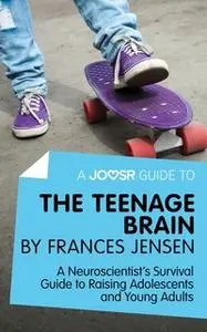 «A Joosr Guide to... The Teenage Brain by Frances Jensen» by Joosr