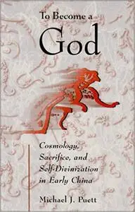 To Become a God: Cosmology, Sacrifice, and Self-Divinization in Early China