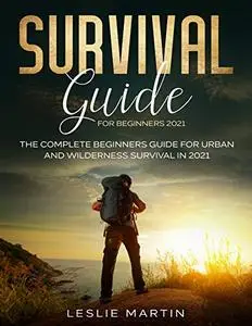 Survival Guide for Beginners 2021: The Complete Guide For Urban And Wilderness Survival In 2021