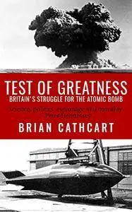 Test Of Greatness: Britain's Struggle for the Atom Bomb