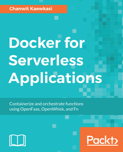 Docker for Serverless Applications : Containerize and Orchestrate Functions Using OpenFaas, OpenWhisk, and Fn