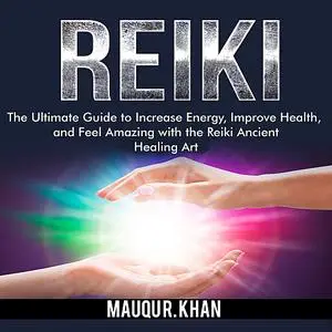 «Reiki: The Ultimate Guide to Increase Energy, Improve Health, and Feel Amazing with the Reiki Ancient Healing Art» by M