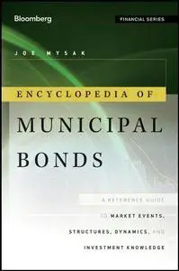 Encyclopedia of Municipal Bonds: A Reference Guide to Market Events, Structures, Dynamics, and Investment Knowledge (Repost)