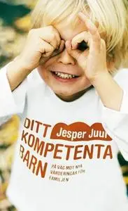 «Ditt kompetenta barn : På väg mot nya värderingar för familjen» by Jesper Juul