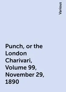 «Punch, or the London Charivari, Volume 99, November 29, 1890» by Various
