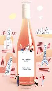 Rosé All Day: The Essential Guide to Your New Favorite Wine