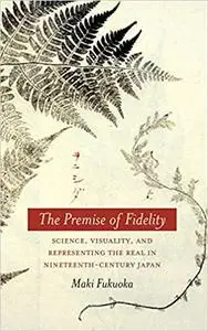 The Premise of Fidelity: Science, Visuality, and Representing the Real in Nineteenth-Century Japan