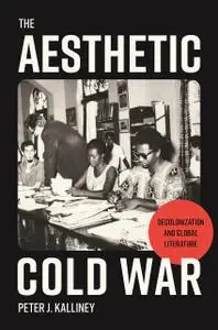 The Aesthetic Cold War: Decolonization and Global Literature