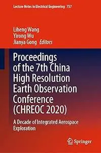 Proceedings of the 7th China High Resolution Earth Observation Conference (CHREOC 2020): A Decade of Integrated Aerospac