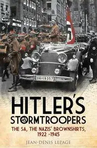 Hitler’s Stormtroopers: The SA, The Nazis’ Brownshirts, 1922 - 1945
