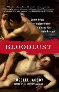 «Bloodlust: On the Roots of Violence from Cain and Abel to the Present» by Russell Jacoby