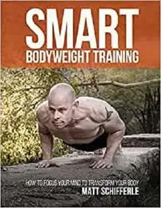 Smart Bodyweight Training: How to Focus Your Mind to Transform Your Body
