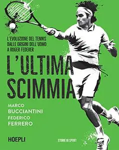 L'ultima scimmia. L'evoluzione del tennis dalle origini dell'uomo a Roger Federer - Marco Bucciantini & Federico Ferrero