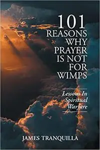 101 Reasons Why Prayer Is Not For Wimps: Lessons In Spiritual Warfare