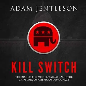 Kill Switch: The Rise of the Modern Senate and the Crippling of American Democracy [Audiobook]
