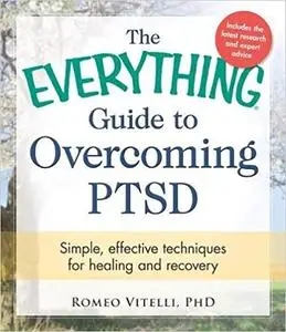 The Everything Guide to Overcoming PTSD: Simple, Effective Techniques for Healing and Recovery