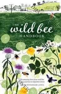 The Wild Bee Handbook: The Amazing Lives of Our Wild Species and How to Help Them Thrive