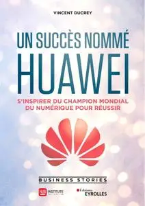 Vincent Ducrey, "Un succès nommé Huawei: S'inspirer du champion mondial du numérique pour réussir"