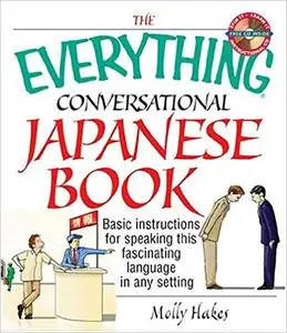 The Everything Conversational Japanese Book: Basic Instruction For Speaking This Fascinating Language In Any Setting