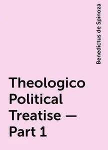 «Theologico-Political Treatise — Part 1» by Benedictus de Spinoza