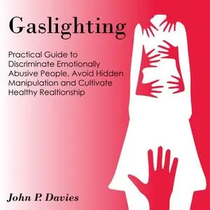 Gaslighting: Pratical Guide to Discriminate Emotionally Abusive People, Avoid Hidden Manipulation and Cultivate [Audiobook]