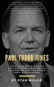 Paul Tudor Jones: Earn Your First Billion Dollars Using The Proven Systems of the Top Hedge Fund Billionaires