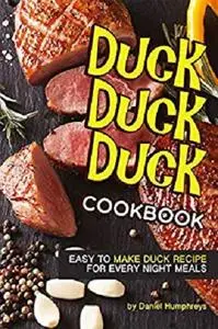 Duck, Duck, Duck Cookbook: Easy to Make Duck Recipes for Every Night Meals