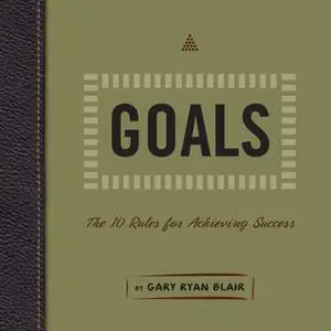 «Goals: The 10 Rules for Achieving Success» by Gary Ryan Blair