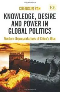 Knowledge, Desire and Power in Global Politics: Western Representations of China’s Rise