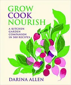 Grow Cook Nourish: A Kitchen Garden Companion in 500 Recipes