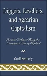 Diggers, Levellers, and Agrarian Capitalism: Radical Political Thought in 17th Century England