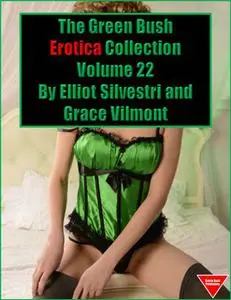 «The Green Bush Erotica Collection Volume 22» by Elliot Silvestri, Grace Vilmont