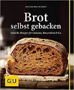 Brot selbst gebacken: Einfache Rezepte für Bauernbrot, Ciabatta & Co.