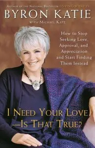 I Need Your Love - Is That True?: How to Stop Seeking Love, Approval, and Appreciation and Start Finding Them Instead [Repost]