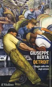 Giuseppe Berta - Detroit. Viaggio nella cittЕ degli estremi
