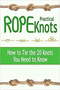 Practical Rope Knots: How to Tie the 20 Knots You Need to Know: Gift Ideas for Holiday