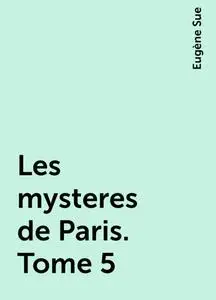 «Les mysteres de Paris. Tome 5» by Eugène Sue