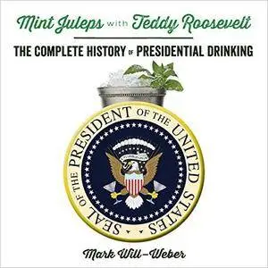 Mint Juleps with Teddy Roosevelt: The Complete History of Presidential Drinking [Audiobook]