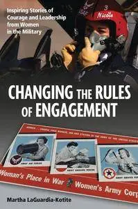 Changing the Rules the Engagement: Inspiring Stories of Courage and Leadership from Women in the Military