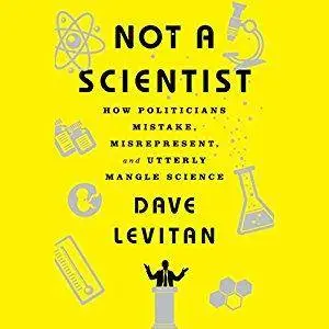 Not a Scientist: How Politicians Mistake, Misrepresent and Utterly Mangle Science [Audiobook]