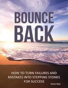 «Bounce Back – How to Turn Failures and Mistakes into Stepping Stones for Success» by Karla Max