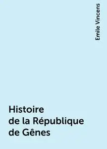 «Histoire de la République de Gênes» by Emile Vincens