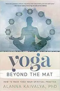 Yoga Beyond the Mat: How to Make Yoga Your Spiritual Practice