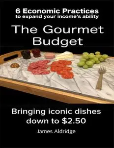 «6 Practices to Expand Your Financial Ability the Gourmet Budget – Iconic Dishes for Only $2.50» by James Aldridge