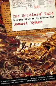 The Soldiers Tale Bearing Witness to Modern War by Samuel Hynes