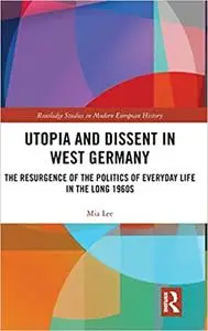 Utopia and Dissent in West Germany: The Resurgence of the Politics of Everyday Life in the Long 1960s