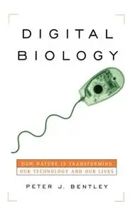 «Digital Biology: How Nature Is Transforming Our Technology and Our Lives» by Peter J. Bentley