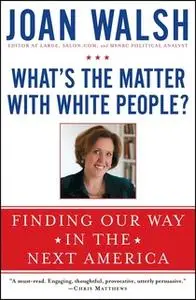 «What's the Matter with White People?: Finding Our Way in the Next America» by Joan Walsh